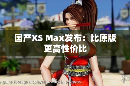 国产XS Max发布：比原版更高性价比