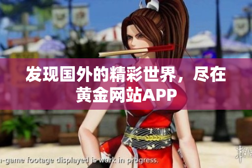 发现国外的精彩世界，尽在黄金网站APP