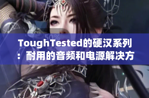 ToughTested的硬汉系列：耐用的音频和电源解决方案