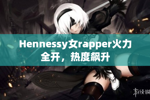 Hennessy女rapper火力全开，热度飙升