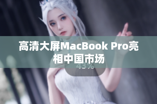 高清大屏MacBook Pro亮相中国市场