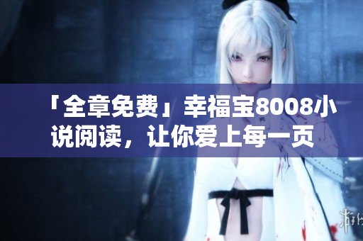 「全章免费」幸福宝8008小说阅读，让你爱上每一页