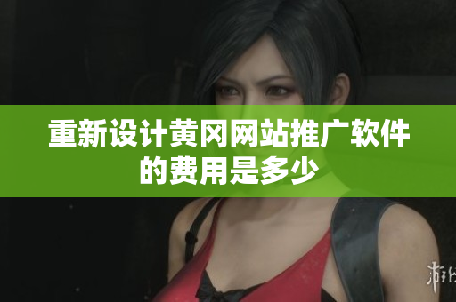 重新设计黄冈网站推广软件的费用是多少
