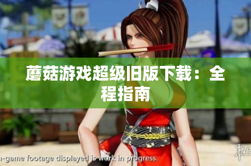 蘑菇游戏超级旧版下载：全程指南