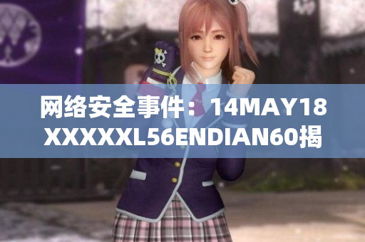 网络安全事件：14MAY18XXXXXL56ENDIAN60揭示的风险