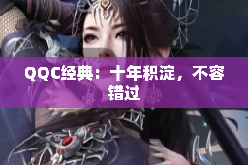 QQC经典：十年积淀，不容错过