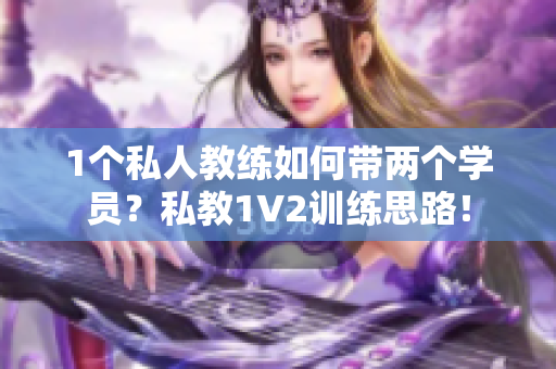 1个私人教练如何带两个学员？私教1V2训练思路！