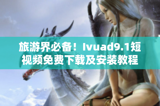旅游界必备！Ivuad9.1短视频免费下载及安装教程