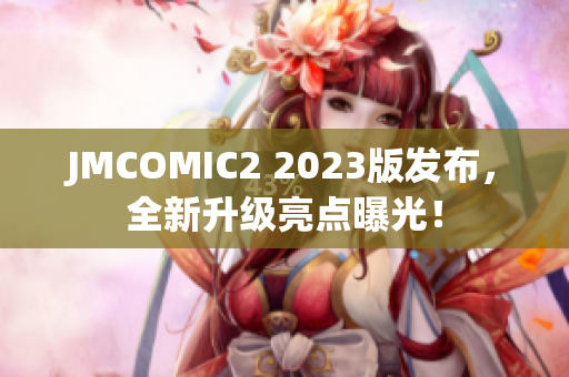 JMCOMIC2 2023版发布，全新升级亮点曝光！