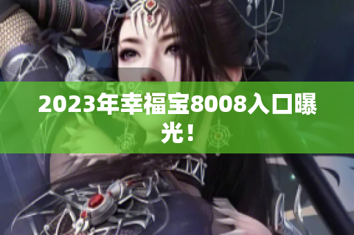 2023年幸福宝8008入口曝光！