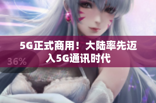 5G正式商用！大陆率先迈入5G通讯时代