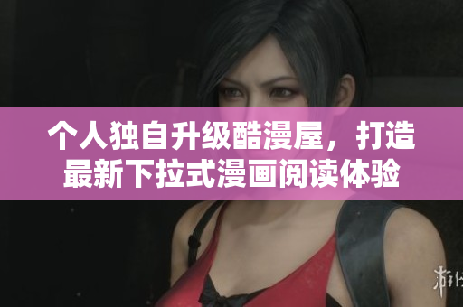 个人独自升级酷漫屋，打造最新下拉式漫画阅读体验
