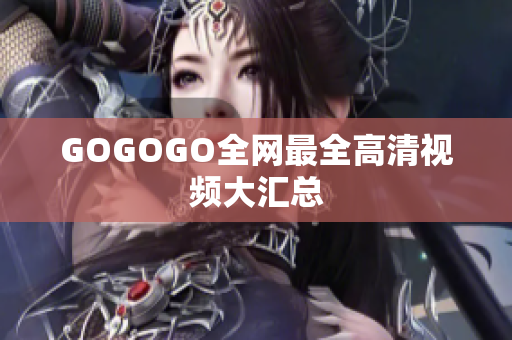 GOGOGO全网最全高清视频大汇总