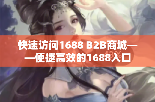 快速访问1688 B2B商城——便捷高效的1688入口
