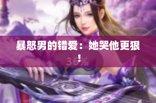 暴怒男的错爱：她哭他更狠！
