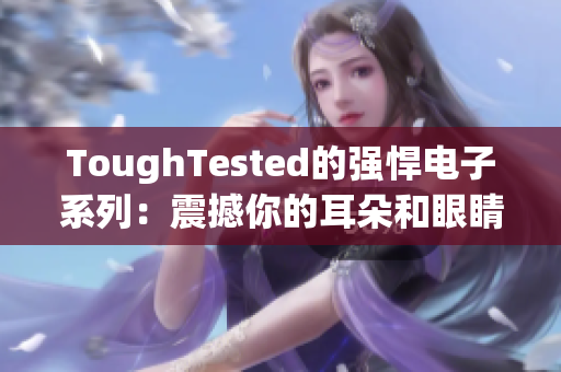 ToughTested的强悍电子系列：震撼你的耳朵和眼睛