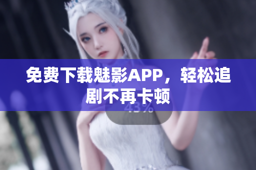 免费下载魅影APP，轻松追剧不再卡顿