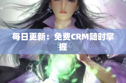 每日更新：免费CRM随时掌握