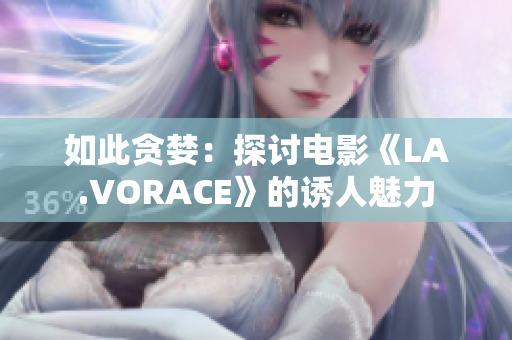 如此贪婪：探讨电影《LA.VORACE》的诱人魅力