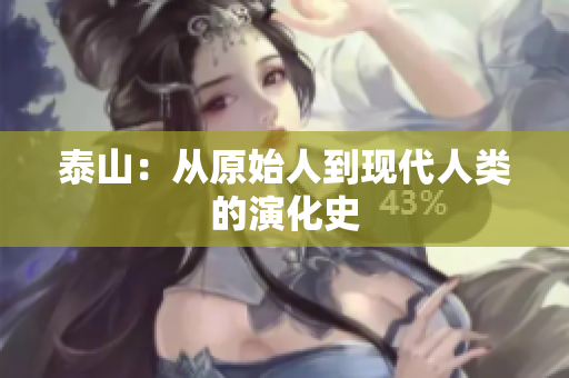 泰山：从原始人到现代人类的演化史