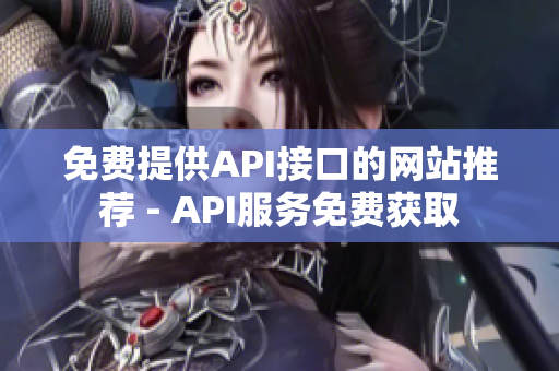 免费提供API接口的网站推荐 - API服务免费获取