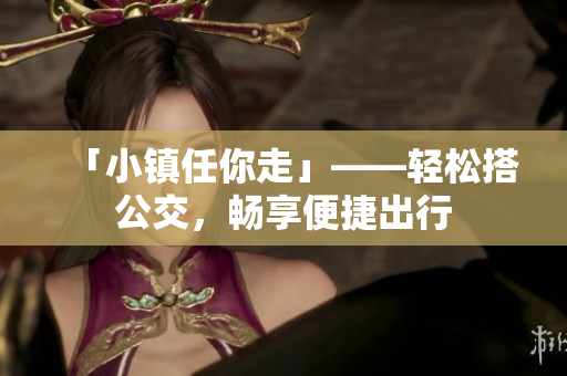 「小镇任你走」——轻松搭公交，畅享便捷出行