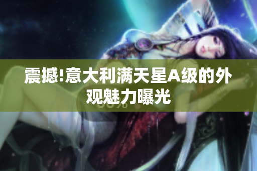 震撼!意大利满天星A级的外观魅力曝光