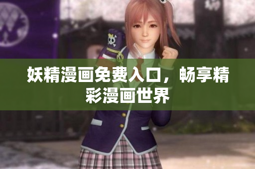 妖精漫画免费入口，畅享精彩漫画世界