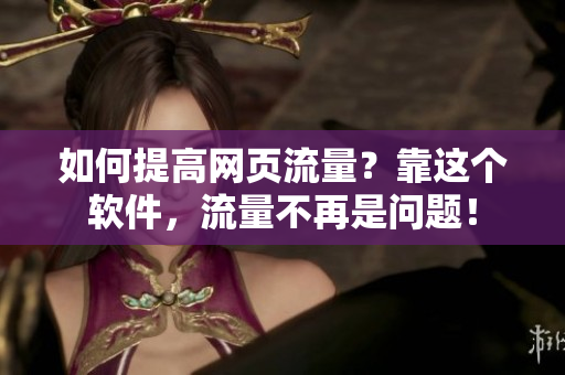 如何提高网页流量？靠这个软件，流量不再是问题！