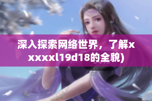 深入探索网络世界，了解xxxxxl19d18的全貌)