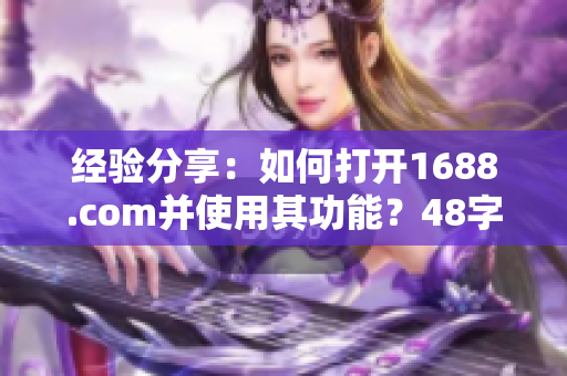 经验分享：如何打开1688.com并使用其功能？48字