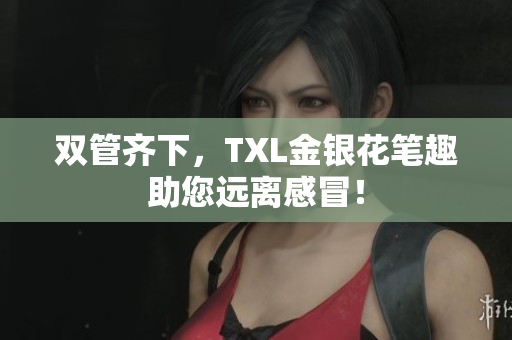 双管齐下，TXL金银花笔趣助您远离感冒！