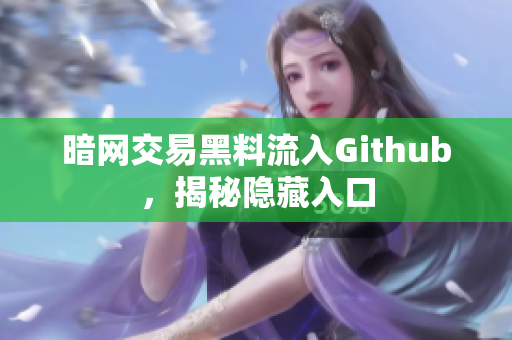 暗网交易黑料流入Github，揭秘隐藏入口