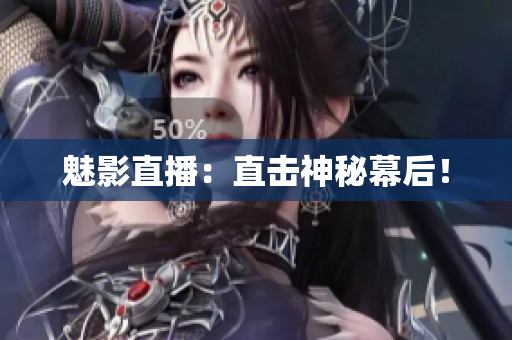 魅影直播：直击神秘幕后！