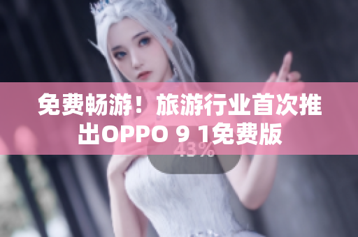 免费畅游！旅游行业首次推出OPPO 9 1免费版