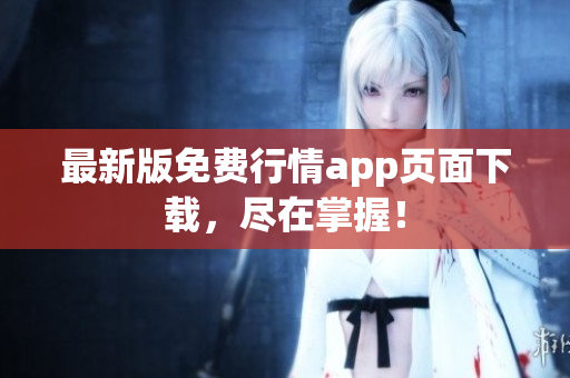 最新版免费行情app页面下载，尽在掌握！