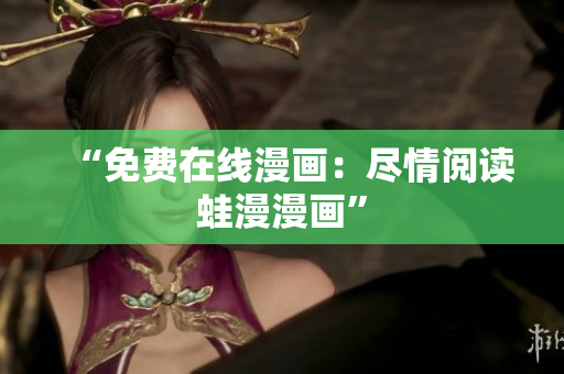 “免费在线漫画：尽情阅读蛙漫漫画”