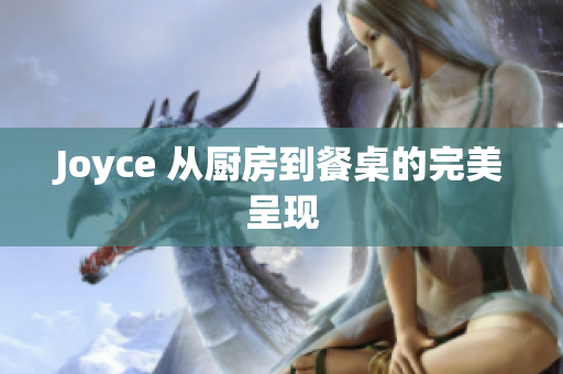 Joyce 从厨房到餐桌的完美呈现