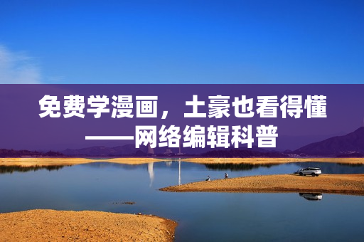 免费学漫画，土豪也看得懂——网络编辑科普