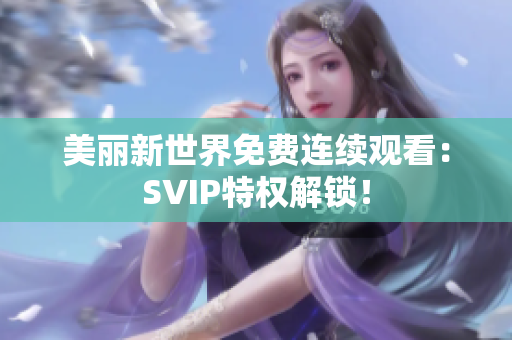 美丽新世界免费连续观看：SVIP特权解锁！