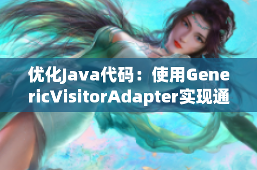 优化Java代码：使用GenericVisitorAdapter实现通用访问器