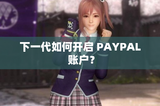 下一代如何开启 PAYPAL 账户？