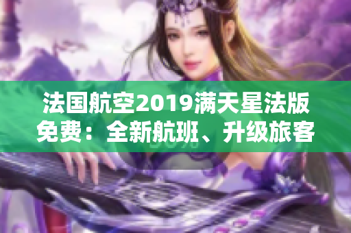 法国航空2019满天星法版免费：全新航班、升级旅客体验