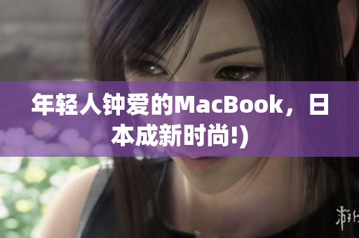 年轻人钟爱的MacBook，日本成新时尚!)