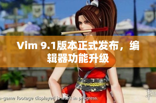 Vim 9.1版本正式发布，编辑器功能升级