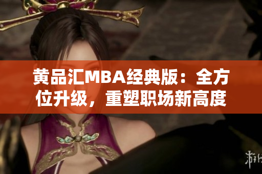 黄品汇MBA经典版：全方位升级，重塑职场新高度