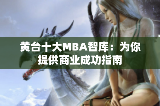黄台十大MBA智库：为你提供商业成功指南