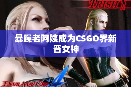 暴躁老阿姨成为CSGO界新晋女神