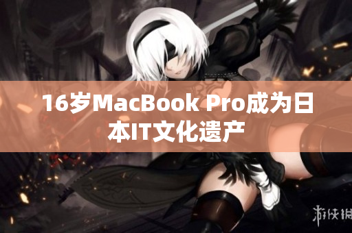 16岁MacBook Pro成为日本IT文化遗产