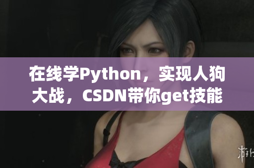 在线学Python，实现人狗大战，CSDN带你get技能！